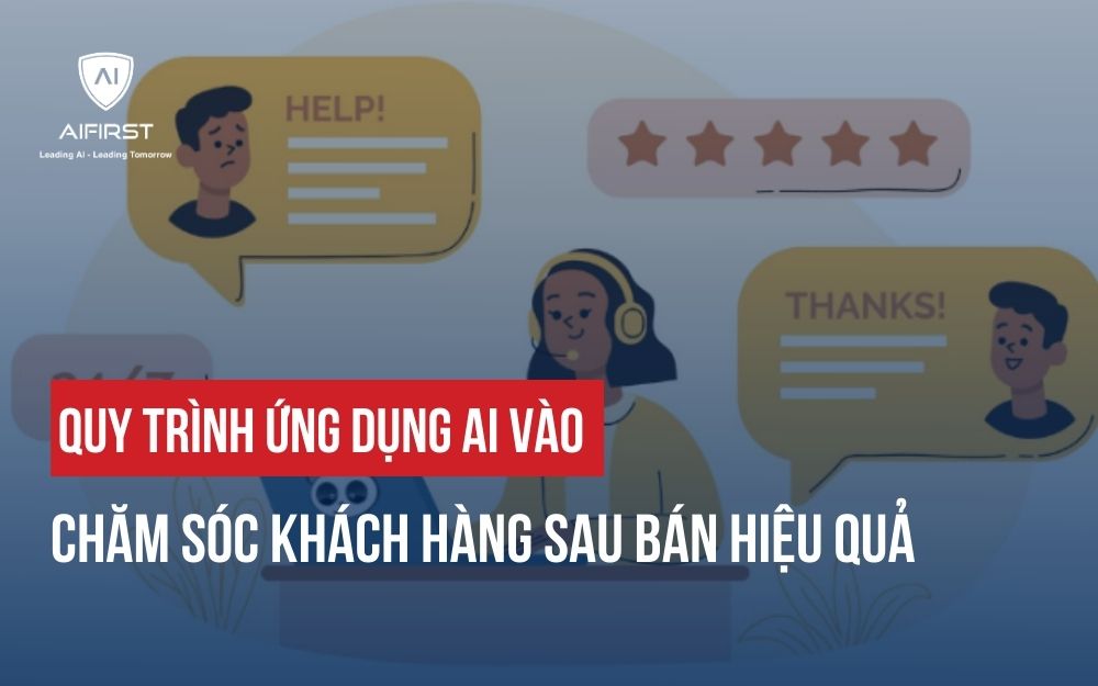 QUY TRÌNH ỨNG DỤNG AI VÀO CHĂM SÓC KHÁCH HÀNG SAU BÁN HIỆU QUẢ